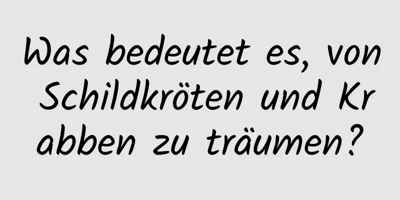 Was bedeutet es, von Schildkröten und Krabben zu träumen?