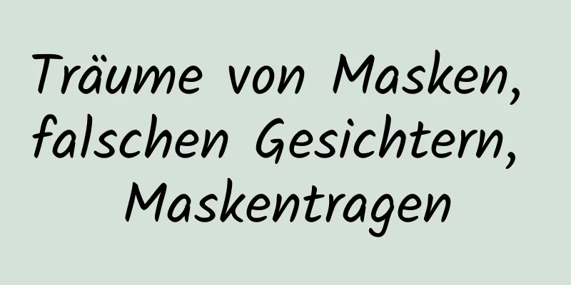 Träume von Masken, falschen Gesichtern, Maskentragen