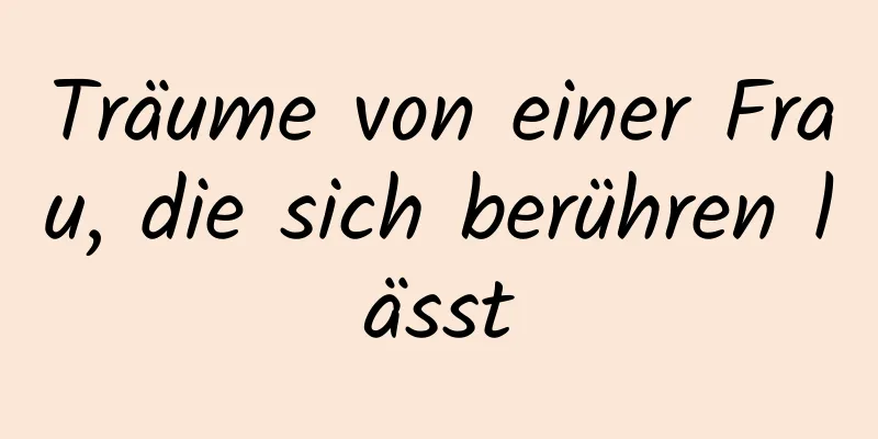 Träume von einer Frau, die sich berühren lässt