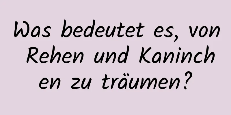 Was bedeutet es, von Rehen und Kaninchen zu träumen?