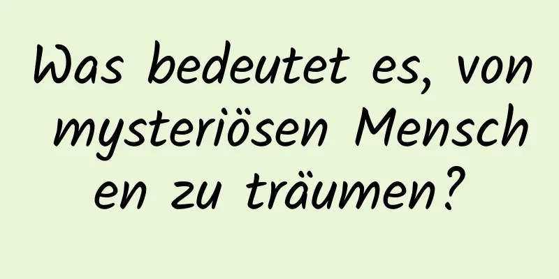 Was bedeutet es, von mysteriösen Menschen zu träumen?