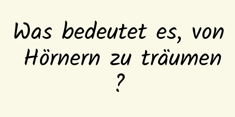 Was bedeutet es, von Hörnern zu träumen?