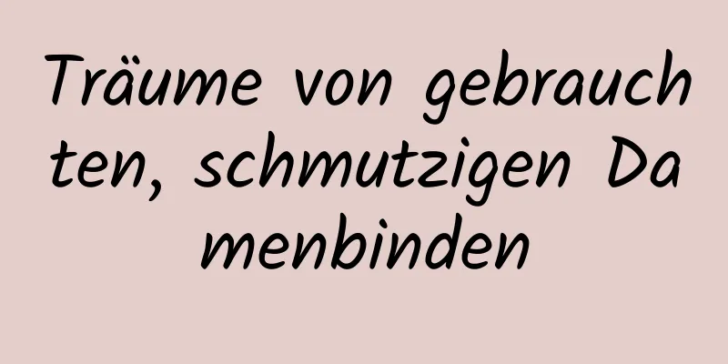 Träume von gebrauchten, schmutzigen Damenbinden