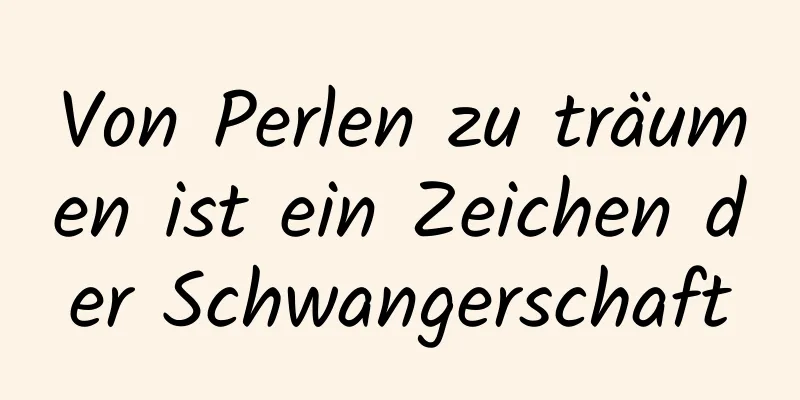 Von Perlen zu träumen ist ein Zeichen der Schwangerschaft