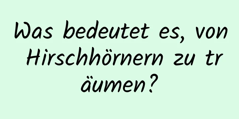 Was bedeutet es, von Hirschhörnern zu träumen?