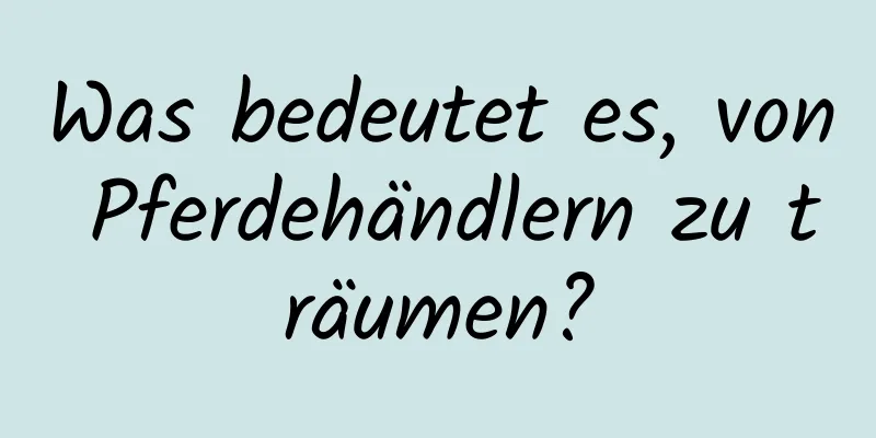 Was bedeutet es, von Pferdehändlern zu träumen?