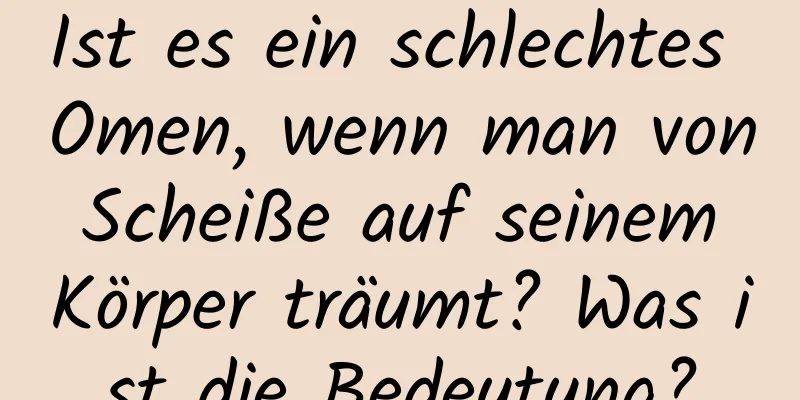 Ist es ein schlechtes Omen, wenn man von Scheiße auf seinem Körper träumt? Was ist die Bedeutung?