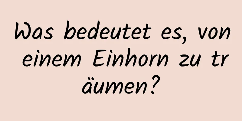 Was bedeutet es, von einem Einhorn zu träumen?