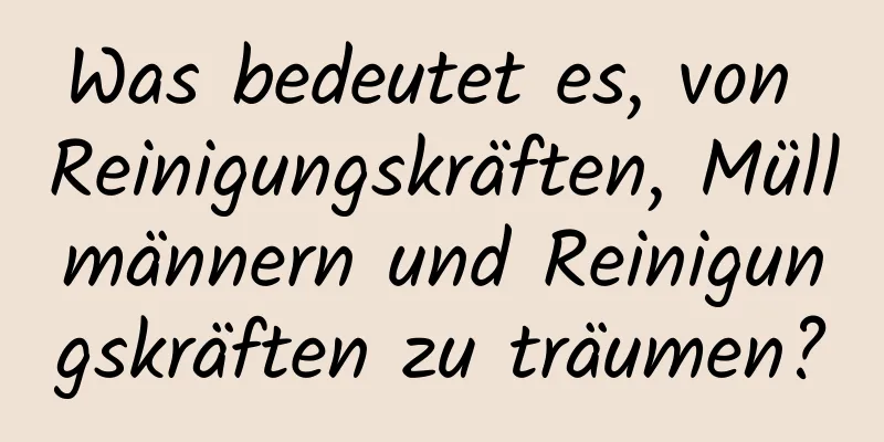 Was bedeutet es, von Reinigungskräften, Müllmännern und Reinigungskräften zu träumen?