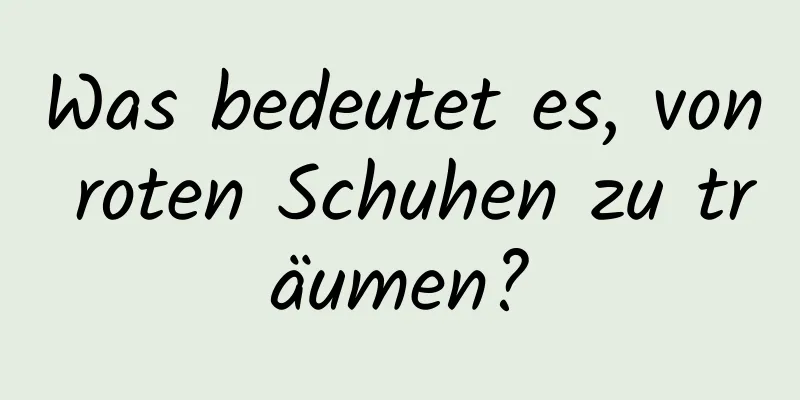 Was bedeutet es, von roten Schuhen zu träumen?