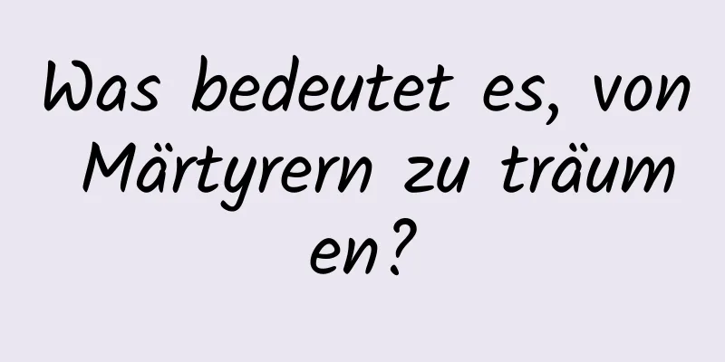 Was bedeutet es, von Märtyrern zu träumen?