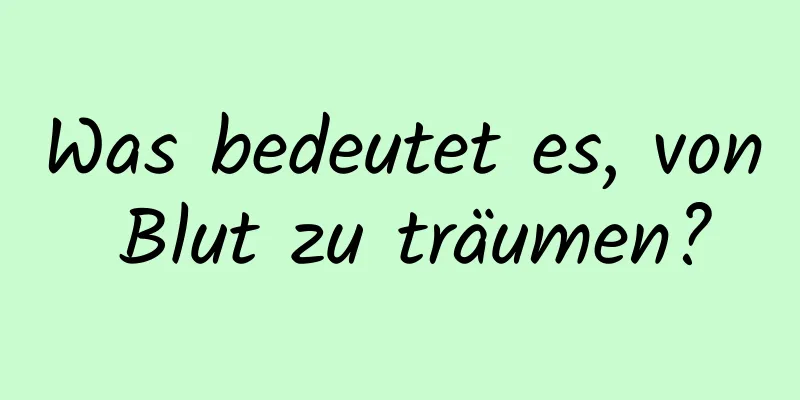 Was bedeutet es, von Blut zu träumen?