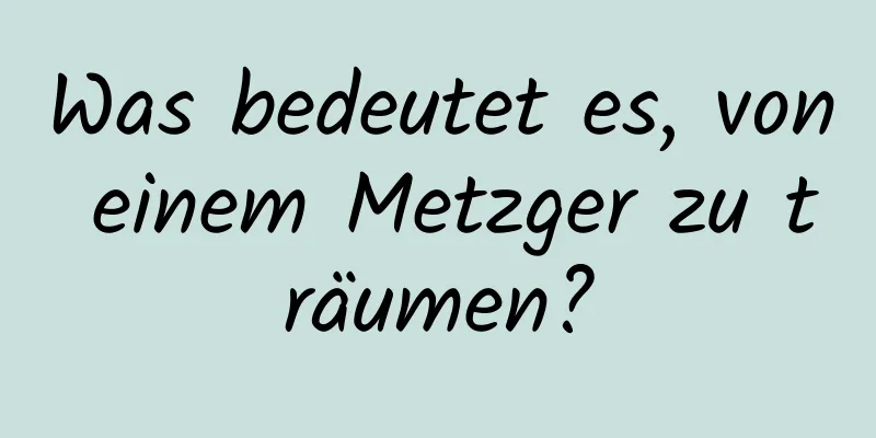 Was bedeutet es, von einem Metzger zu träumen?