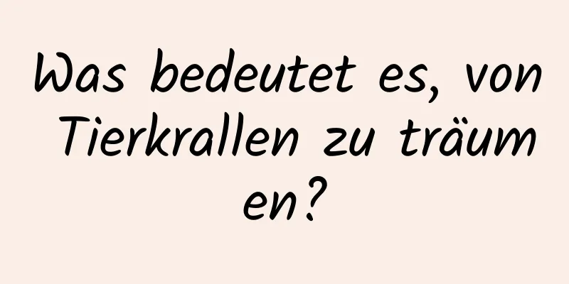 Was bedeutet es, von Tierkrallen zu träumen?