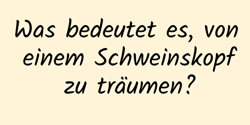 Was bedeutet es, von einem Schweinskopf zu träumen?