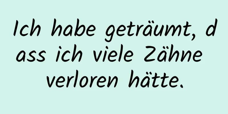 Ich habe geträumt, dass ich viele Zähne verloren hätte.