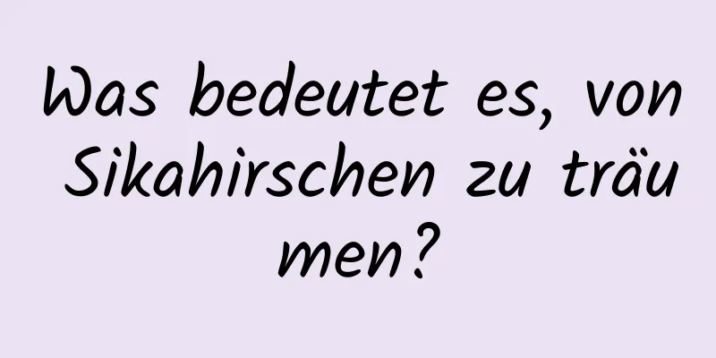 Was bedeutet es, von Sikahirschen zu träumen?