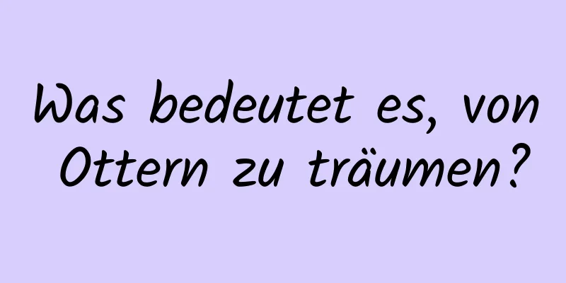 Was bedeutet es, von Ottern zu träumen?