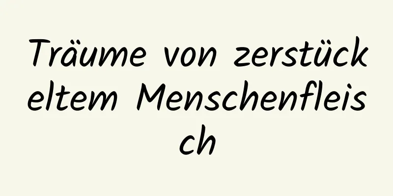 Träume von zerstückeltem Menschenfleisch