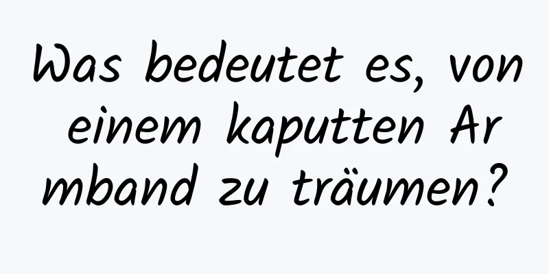 Was bedeutet es, von einem kaputten Armband zu träumen?