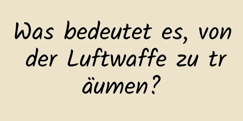 Was bedeutet es, von der Luftwaffe zu träumen?