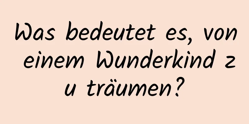 Was bedeutet es, von einem Wunderkind zu träumen?