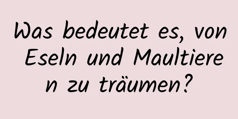 Was bedeutet es, von Eseln und Maultieren zu träumen?