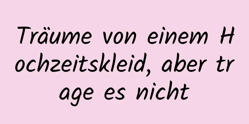 Träume von einem Hochzeitskleid, aber trage es nicht