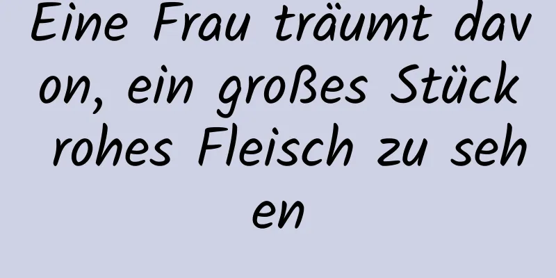 Eine Frau träumt davon, ein großes Stück rohes Fleisch zu sehen