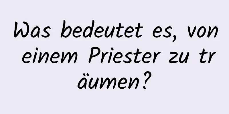 Was bedeutet es, von einem Priester zu träumen?