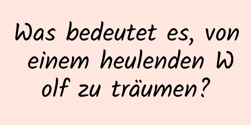 Was bedeutet es, von einem heulenden Wolf zu träumen?