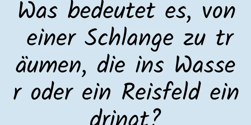 Was bedeutet es, von einer Schlange zu träumen, die ins Wasser oder ein Reisfeld eindringt?