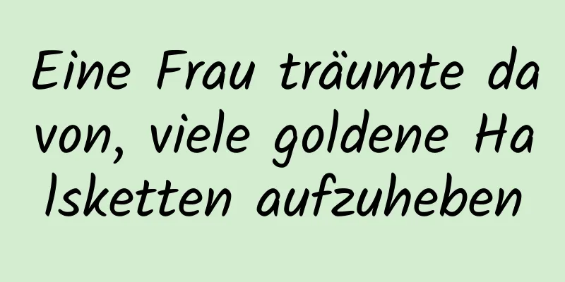 Eine Frau träumte davon, viele goldene Halsketten aufzuheben