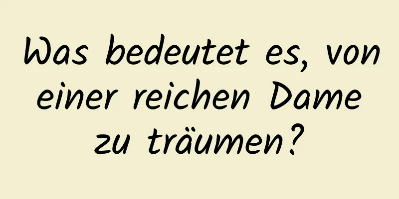 Was bedeutet es, von einer reichen Dame zu träumen?