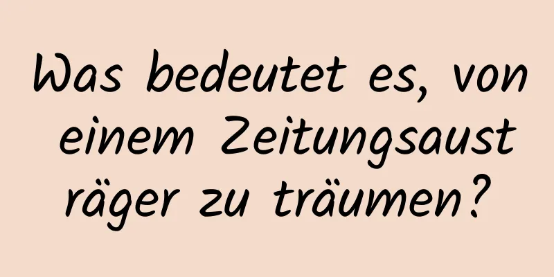 Was bedeutet es, von einem Zeitungsausträger zu träumen?