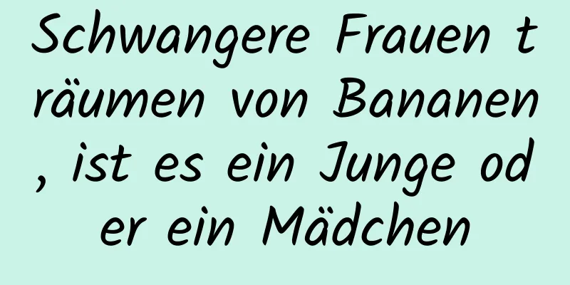 Schwangere Frauen träumen von Bananen, ist es ein Junge oder ein Mädchen