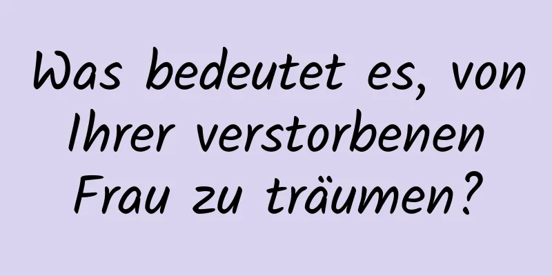 Was bedeutet es, von Ihrer verstorbenen Frau zu träumen?