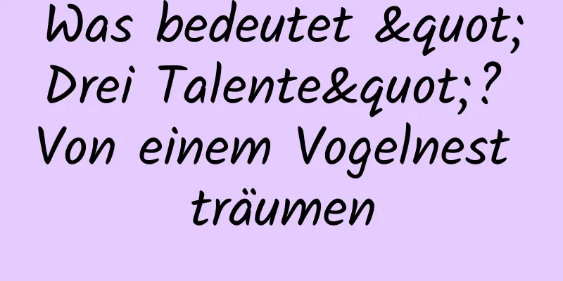 Was bedeutet "Drei Talente"? Von einem Vogelnest träumen