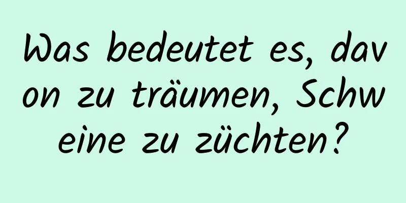 Was bedeutet es, davon zu träumen, Schweine zu züchten?