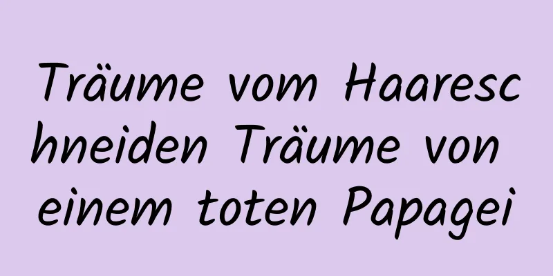 Träume vom Haareschneiden Träume von einem toten Papagei