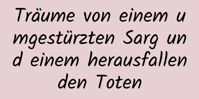 Träume von einem umgestürzten Sarg und einem herausfallenden Toten