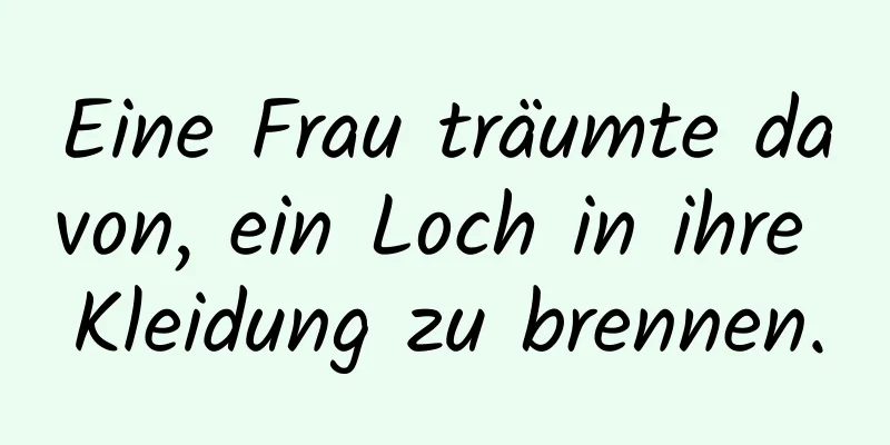 Eine Frau träumte davon, ein Loch in ihre Kleidung zu brennen.