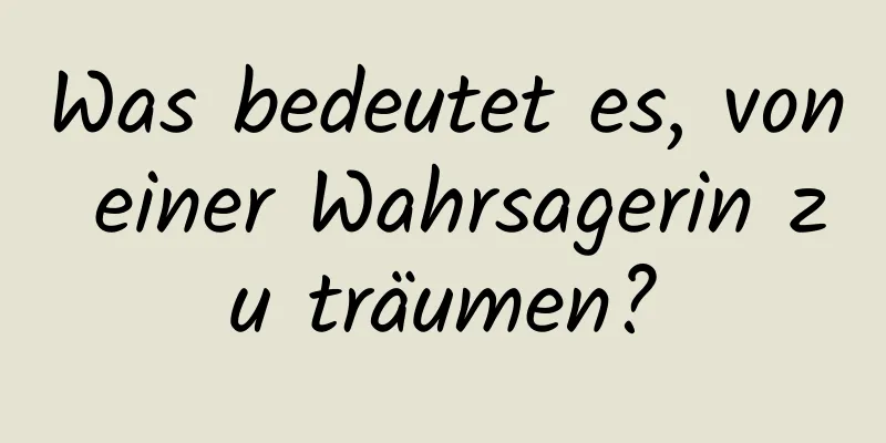 Was bedeutet es, von einer Wahrsagerin zu träumen?