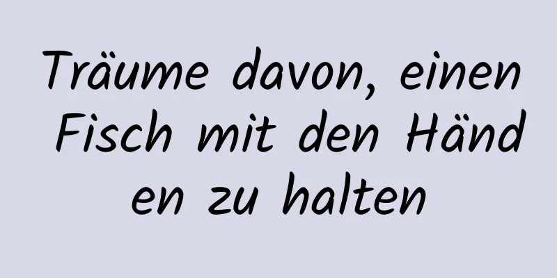 Träume davon, einen Fisch mit den Händen zu halten