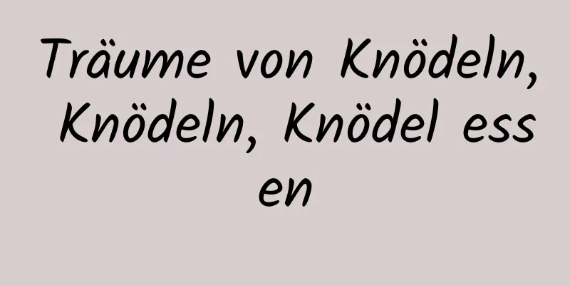 Träume von Knödeln, Knödeln, Knödel essen