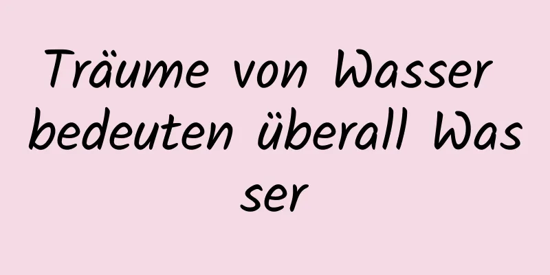 Träume von Wasser bedeuten überall Wasser