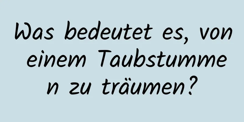 Was bedeutet es, von einem Taubstummen zu träumen?