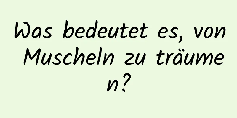 Was bedeutet es, von Muscheln zu träumen?