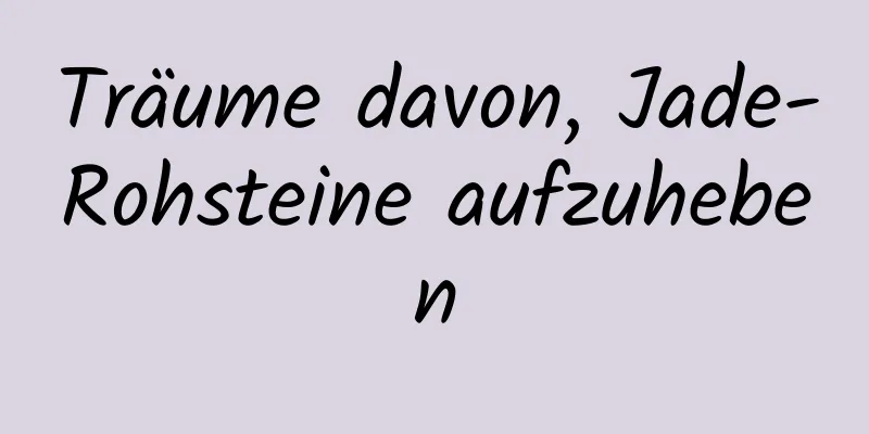 Träume davon, Jade-Rohsteine ​​aufzuheben