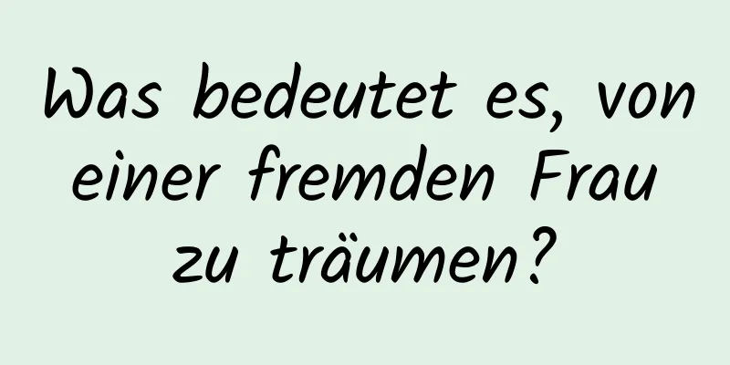 Was bedeutet es, von einer fremden Frau zu träumen?